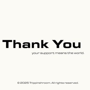 May include: A minimalist design with the words "Thank You" in bold black font. Below, smaller text reads "your support means the world." The bottom of the image displays a copyright notice: "&copy; 2025 Trippinshroom. All rights reserved."