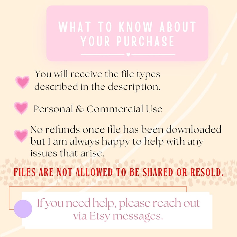 May include: A light beige graphic with text in a pink rectangle that reads "WHAT TO KNOW ABOUT YOUR PURCHASE". Below, it lists file types, personal & commercial use, and refund information. The text "FILES ARE NOT ALLOWED TO BE SHARED OR RESOLD" is also included.