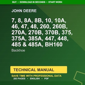 May include: A green background features the John Deere logo and a list of backhoe models: 7, 8, 8A, 8B, 10, 10A, 46, 47, 48, 260, 260B, 270A, 270B, 370B, 375, 375A, 385A, 447, 448, 485 & 485A, BH160. A yellow banner reads "TECHNICAL MANUAL".