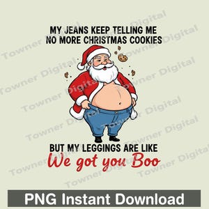 May include: A cartoon illustration of Santa Claus with his belly exposed, wearing a red coat and hat, and blue jeans. Text reads "MY JEANS KEEP TELLING ME NO MORE CHRISTMAS COOKIES BUT MY LEGGINGS ARE LIKE We got you Boo".