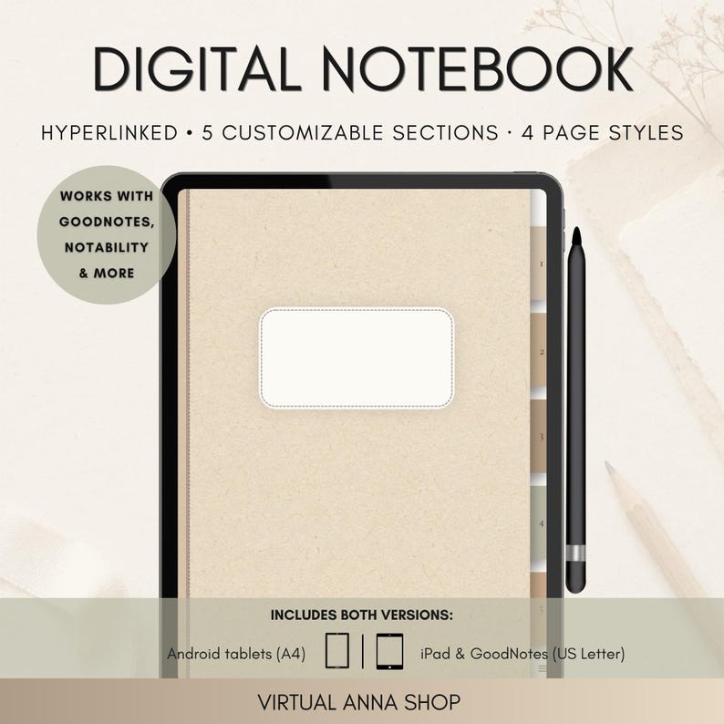 May include: A digital notebook displayed on a tablet screen with a black stylus. The text reads: DIGITAL NOTEBOOK, HYPERLINKED, 5 CUSTOMIZABLE SECTIONS, 4 PAGE STYLES, WORKS WITH GOODNOTES, NOTABILITY & MORE, INCLUDES BOTH VERSIONS: Android tablets (A4), iPad & GoodNotes (US Letter), VIRTUAL ANNA SHOP.