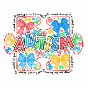 May include: A colorful puzzle piece with the word "AUTISM" in large letters. The puzzle piece is surrounded by a border of small, colorful bows. The text around the puzzle piece reads "I would not change you for the world, but I would change the world for you."