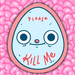 May include: A cartoon illustration of a light blue, egg-shaped character with large eyes, a small red nose, and a smiling mouth. The words "PLEASE" and "KILL ME" are written in red. The background is a pattern of pink brain-like shapes.