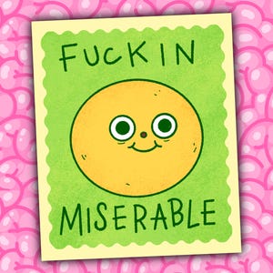 May include: A humorous cartoon image with the words "Fuckin Miserable". The image features a yellow circle with eyes and a smile, set against a green background. The background is pink with a brain-like pattern.