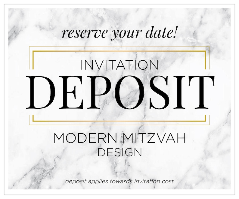 May include: White marble background with gold trim and black text that reads "reserve your date!"  "INVITATION DEPOSIT MODERN MITZVAH DESIGN" and "deposit applies towards invitation cost".