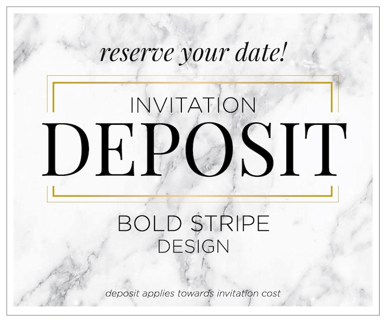 May include: White marble background with gold trim around the text "INVITATION DEPOSIT BOLD STRIPE DESIGN". The text "reserve your date!" is at the top of the image. The text "deposit applies towards invitation cost" is at the bottom of the image.