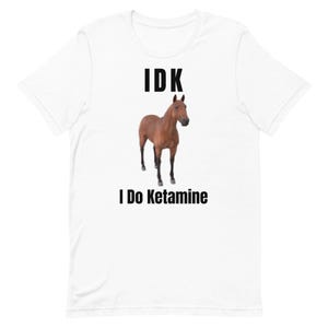 IDK I Do Ketamine Unisex T-Shirt | Funny Meme shirt, Gift for Friends, Ironic, Unhinged, Funny Gift, Shirts That Go Hard