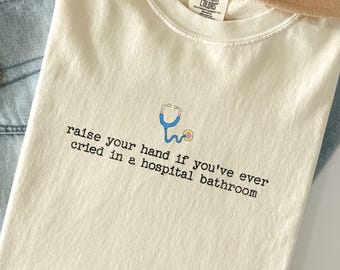 Divertida camiseta de enfermera Comfort Colors, levanta la mano si alguna vez has llorado en el baño de un hospital. Regalo para estudiantes de enfermería.