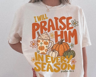Fall Christian Shirt I Will Praise Him in Every Season Shirt Comfort Colors Tee Religious Thanksgiving T-Shirt