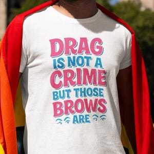 Funny Drag Queen T-Shirt: Drag Is Not A Crime, Bad Brows Humor