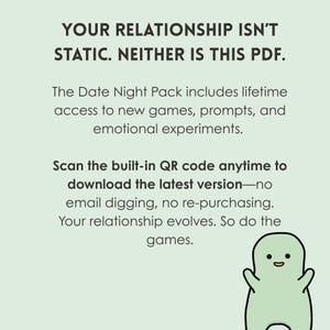 May include: A green cartoon monster with a friendly expression, with text that reads "Your relationship isn't static. Neither is this PDF. The Date Night Pack includes lifetime access to new games, prompts, and emotional experiments. Scan the built-in QR code anytime to download the latest version - no email digging, no re-purchasing. Your relationship evolves. So do the games."