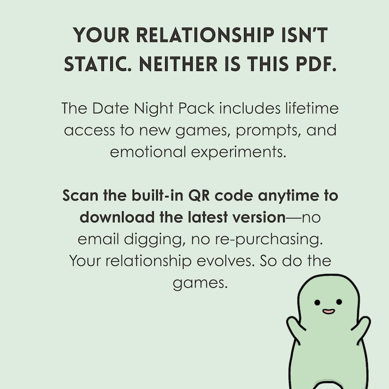 May include: A green cartoon monster with a friendly expression, with text that reads "Your relationship isn't static. Neither is this PDF. The Date Night Pack includes lifetime access to new games, prompts, and emotional experiments. Scan the built-in QR code anytime to download the latest version - no email digging, no re-purchasing. Your relationship evolves. So do the games."