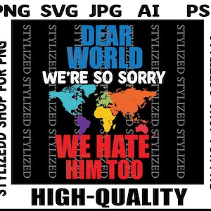 Drogi Świecie, Bardzo Przykro nam, Że Zbyt Go Nienawidzimy. Protest Polityczny PNG, Zabawna Polityka Trumpa SVG Odważne oświadczenie polityczne. Drogi Świecie, Przepraszamy.