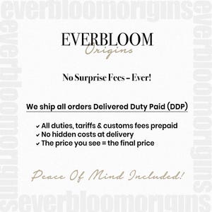 May include: A cream-colored graphic with the text "EVERBLOOM Origins" in a stylish font. Below, it reads "No Surprise Fees - Ever!" and "We ship all orders Delivered Duty Paid (DDP)". The text emphasizes no hidden costs and peace of mind.