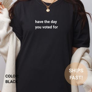 Lustiges Zitat T-Shirt: Have The Day You Voted For, Sarcastic Policies