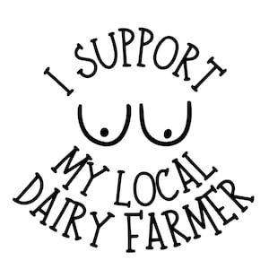 May include: Black and white graphic with the text "I SUPPORT MY LOCAL DAIRY FARMER". The design includes a stylized illustration of breasts above the text.