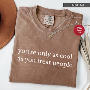 Comfort Colors® You&#39;re Only As Cool As You Treat People Shirt, Positive Affirmation Shirt, Kindness Shirt, Motivational Shirt for Women