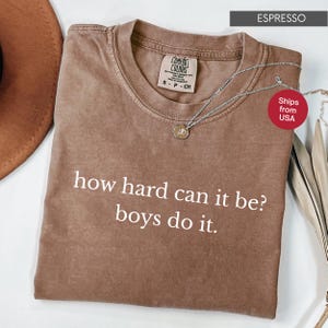 Comfort Colors® How Hard Can It Be? Boys Do It. Shirt, Funny Humor Shirt, Sarcasm Shirt, Feminism Shirt, Women Empowerment Shirt