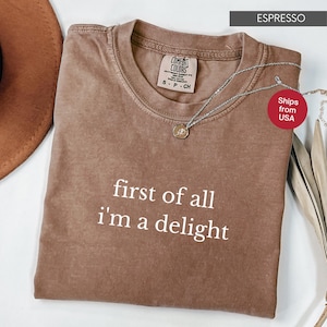 Comfort Colors® First of All I&#39;m a Delight Shirt, Funny Humor Shirt, Sarcastic Shirt, Funny Quote Shirt, Sarcasm Shirt, Trendy Shirt