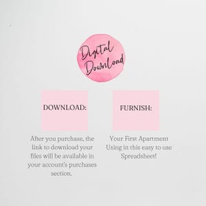 May include: A pink digital download graphic with the text "Digital Download" in black. The graphic also includes two pink boxes with the text "DOWNLOAD:" and "FURNISH:" in black. The text below the boxes reads "After you purchase, the link to download your files will be available in your account's purchases section." and "Your First Apartment Using in this easy to use Spreadsheet!"