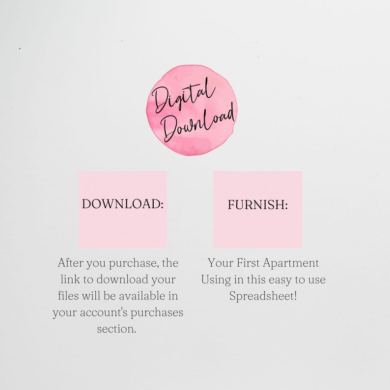 May include: A pink digital download graphic with the text "Digital Download" in black. The graphic also includes two pink boxes with the text "DOWNLOAD:" and "FURNISH:" in black. The text below the boxes reads "After you purchase, the link to download your files will be available in your account's purchases section." and "Your First Apartment Using in this easy to use Spreadsheet!"