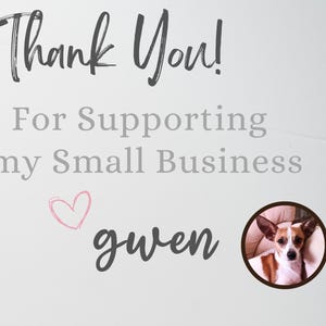 May include: A white card featuring the dark gray text Thank You! For Supporting my Small Business, a small pink hand-drawn heart, the name gwen in dark gray script, and a circular photo of a brown and white dog with large pointed ears.
