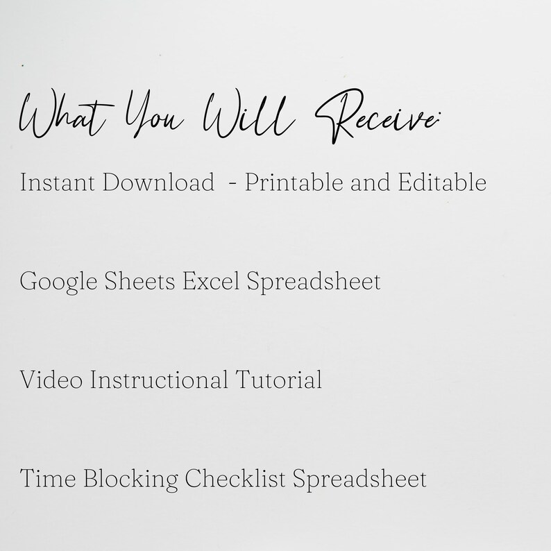 May include: Text on a white background that reads "What You Will Receive:" followed by a list of items: Instant Download - Printable and Editable, Google Sheets Excel Spreadsheet, Video Instructional Tutorial, Time Blocking Checklist Spreadsheet.