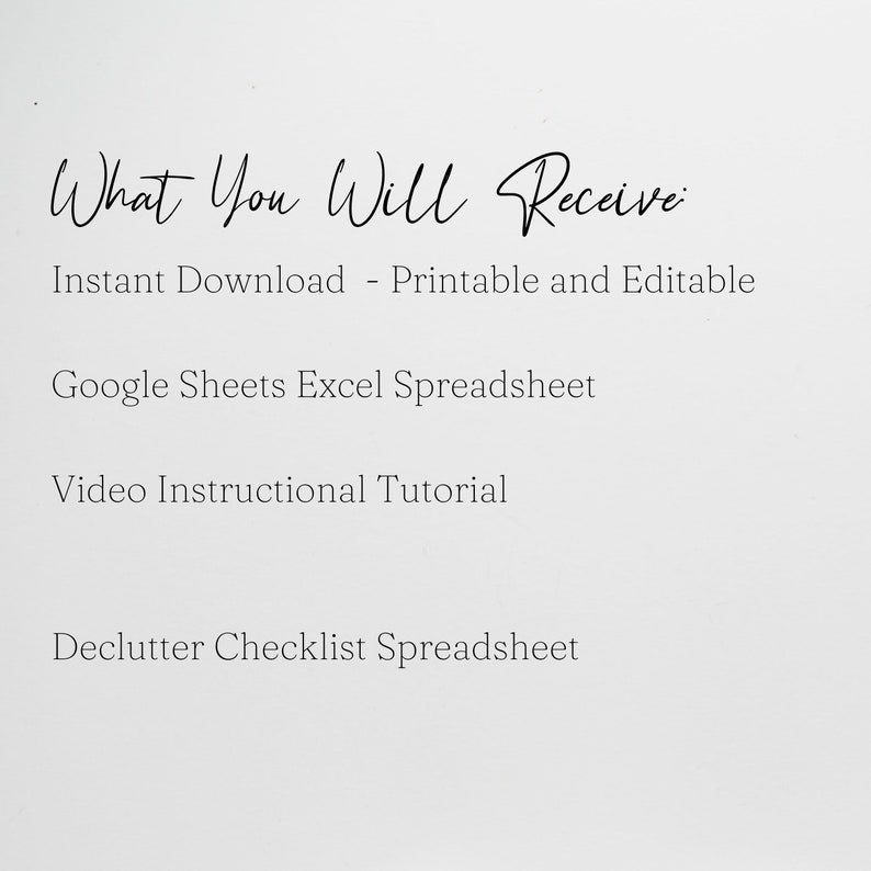 May include: Text on a white background that reads "What You Will Receive:" followed by a list of items: Instant Download - Printable and Editable, Google Sheets Excel Spreadsheet, Video Instructional Tutorial, Declutter Checklist Spreadsheet.