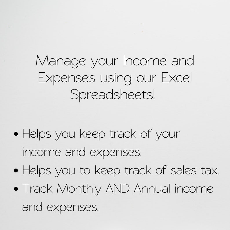 May include: Text on a white background that reads: "Manage your Income and Expenses using our Excel Spreadsheets!"  The text continues with bullet points: "Helps you keep track of your income and expenses." "Helps you to keep track of sales tax." "Track Monthly AND Annual income and expenses."