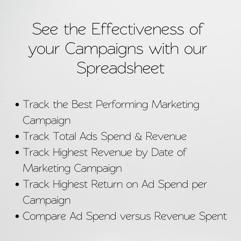 May include: Text on a white background that reads: "See the Effectiveness of your Campaigns with our Spreadsheet."  The text below lists five bullet points: "Track the Best Performing Marketing Campaign", "Track Total Ads Spend & Revenue", "Track Highest Revenue by Date of Marketing Campaign", "Track Highest Return on Ad Spend per Campaign", and "Compare Ad Spend versus Revenue Spent".