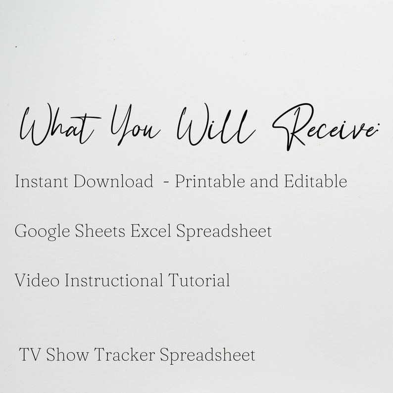 May include: Text on a white background that reads "What You Will Receive:" followed by a list of items: Instant Download - Printable and Editable, Google Sheets Excel Spreadsheet, Video Instructional Tutorial, TV Show Tracker Spreadsheet.