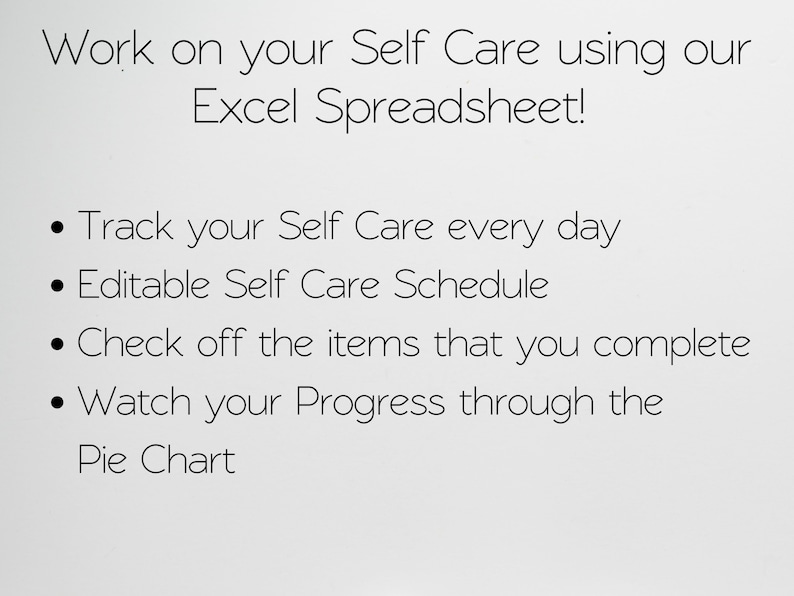 May include: A black and white text graphic on a white background. The text reads "Work on your Self Care using our Excel Spreadsheet!" and includes four bullet points: "Track your Self Care every day", "Editable Self Care Schedule", "Check off the items that you complete", and "Watch your Progress through the Pie Chart".