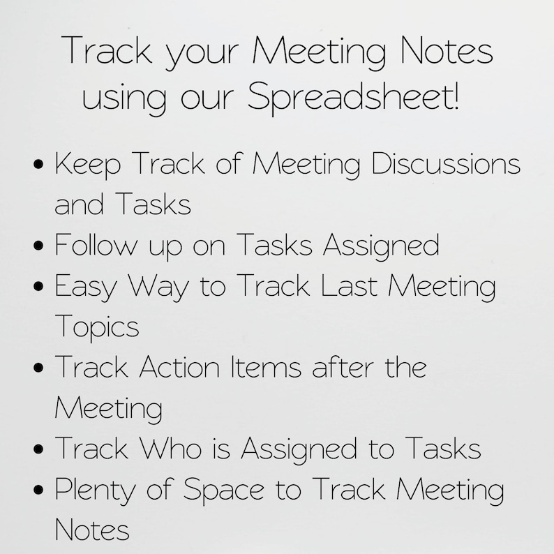May include: A white digital spreadsheet interface featuring black text that reads: Track your Meeting Notes using our Spreadsheet! Keep Track of Meeting Discussions and Tasks, Follow up on Tasks Assigned, Easy Way to Track Last Meeting Topics, Track Action Items after the Meeting, Track Who is Assigned to Tasks, Plenty of Space to Track Meeting Notes.