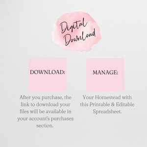 May include: A pink digital download graphic with the text "Digital Download" in black. The graphic is divided into two sections with the text "DOWNLOAD:" and "MANAGE:" in black. The text below "DOWNLOAD:" reads "After you purchase, the link to download your files will be available in your account's purchases section." The text below "MANAGE:" reads "Your Homestead with this Printable & Editable Spreadsheet."