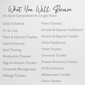 May include: A list of spreadsheet and tracker templates for farm management, including a daily schedule, to-do list, plant and harvest tracker, seed inventory, seed testing, production tracker, egg incubation tracker, livestock management, mileage tracker, farm calendar, income and expense dashboard, income and expense tracker, order dashboard, order tracker, inventory tracker, freezer inventory tracker, profit calculator, maintenance tracker, and client tracker.