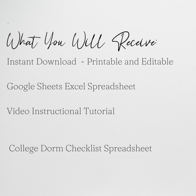 May include: Text on a white background that reads "What You Will Receive:" followed by a list of items: Instant Download - Printable and Editable, Google Sheets Excel Spreadsheet, Video Instructional Tutorial, College Dorm Checklist Spreadsheet.