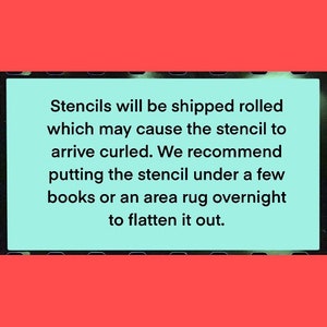 May include: Text on a light blue background against a red border. The text reads: "Stencils will be shipped rolled which may cause the stencil to arrive curled. We recommend putting the stencil under a few books or an area rug overnight to flatten it out."