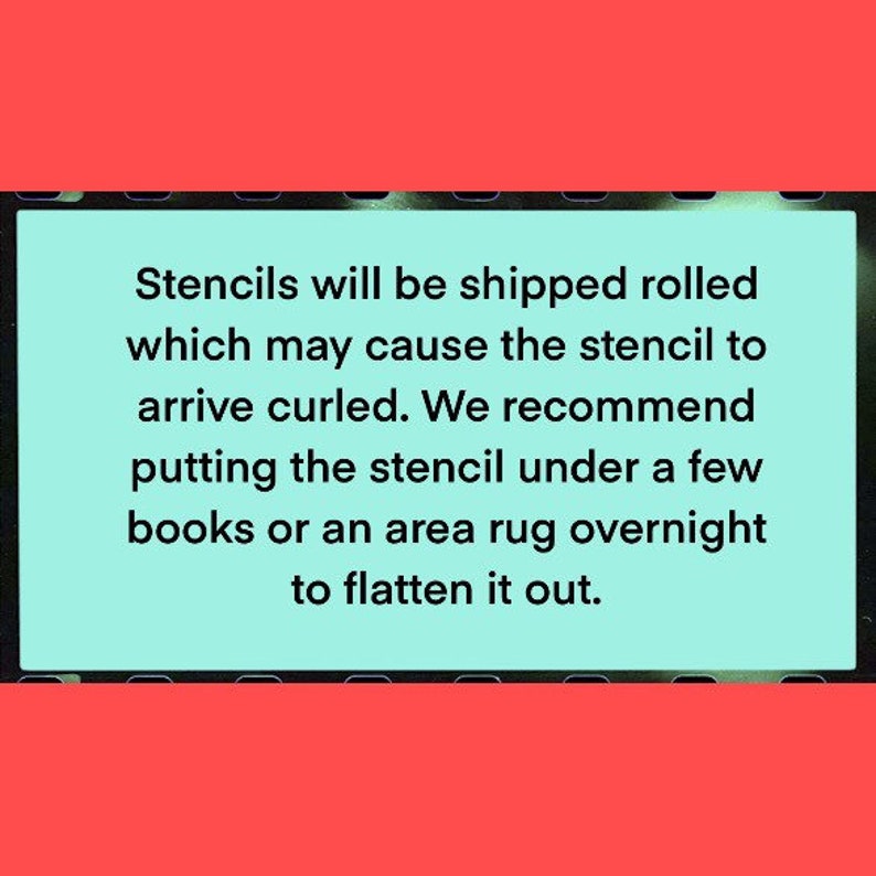 May include: Text on a light blue background against a red border. The text reads: "Stencils will be shipped rolled which may cause the stencil to arrive curled. We recommend putting the stencil under a few books or an area rug overnight to flatten it out."