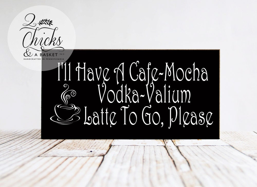Wrapped In A Cloud Ill Have A Café-Mocha-Vodka-Valium-Latte to Go Decorative Sign S-189-W Wish Upon A Sign