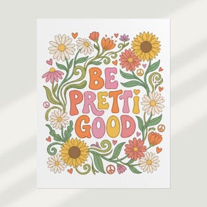 May include: A white print featuring the words "BE PRETTI GOOD" in retro-style lettering, surrounded by a floral border of daisies, sunflowers, and other flowers in shades of orange, pink, and yellow. Peace signs and hearts are also included.