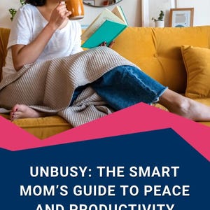 Unbusy: The Smart Mom’s Guide to Peace and Productivity
