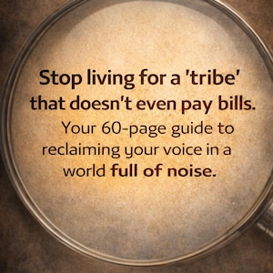 May include: Image of text within a magnifying glass. The text reads: "Stop living for a 'tribe' that doesn't even pay bills. Your 60-page guide to reclaiming your voice in a world full of noise."