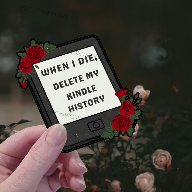 May include: A rectangular sticker shaped like an e-reader with a black frame and a white screen displaying the black text WHEN I DIE, DELETE MY KINDLE HISTORY. The device is decorated with clusters of red roses and green leaves on the corners.