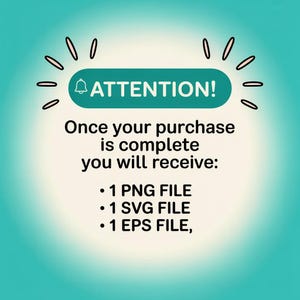 May include: A teal graphic with the word "ATTENTION!" in white, above the text "Once your purchase is complete you will receive:" followed by a list of file types: PNG, SVG, and EPS.
