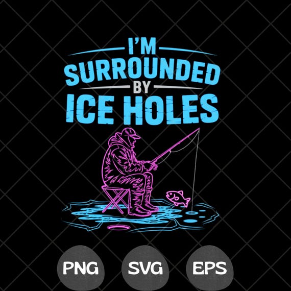 Fishing I’m Surrounded By Ice Holes PNG SVG  Funny Fishing Quote Design
