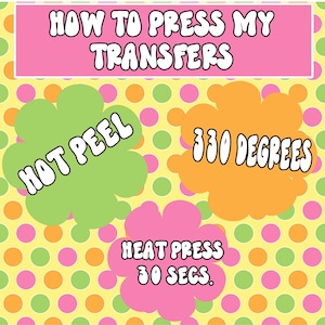 May include: A colorful graphic with instructions for pressing transfers. The text reads "HOW TO PRESS MY TRANSFERS," "HOT PEEL," "330 DEGREES," and "HEAT PRESS 30 SECS." The background is yellow with polka dots.
