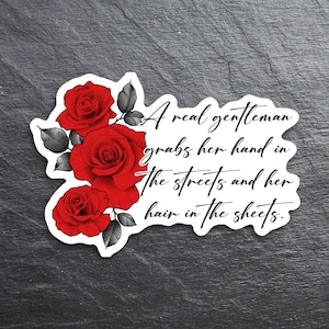 A kiss-cut vinyl sticker featuring the quote “A real gentleman grabs her hand in the streets and her hair in the sheets” in a bold, vintage serif font. The text is centered on a clean white background, accented by a deep burgundy rose illustration for a romantic and edgy aesthetic. The design evokes a dark romance vibe, perfect for spicy book lovers and smut readers. Ideal for decorating Kindles, laptops, journals, or water bottles.