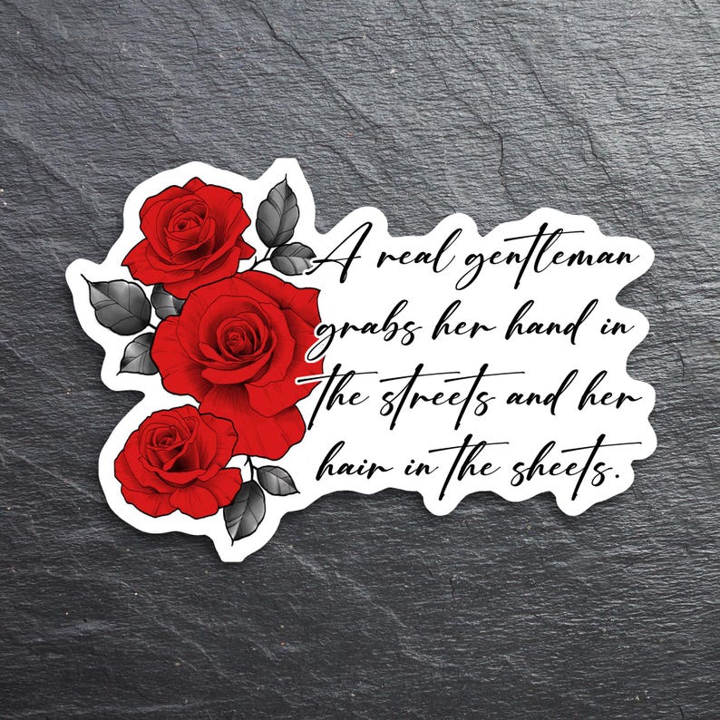 A kiss-cut vinyl sticker featuring the quote “A real gentleman grabs her hand in the streets and her hair in the sheets” in a bold, vintage serif font. The text is centered on a clean white background, accented by a deep burgundy rose illustration for a romantic and edgy aesthetic. The design evokes a dark romance vibe, perfect for spicy book lovers and smut readers. Ideal for decorating Kindles, laptops, journals, or water bottles.