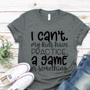 I can&#39;t my kids have practice, a game, or something shirt tee I can&#39;t my kids have sports mom tee