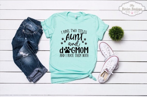 I Have Two Titles Aunt And Dog Mom And I Rock Them Both I Have Two Titles Aunt And Dog Mom And I Rock Them Both